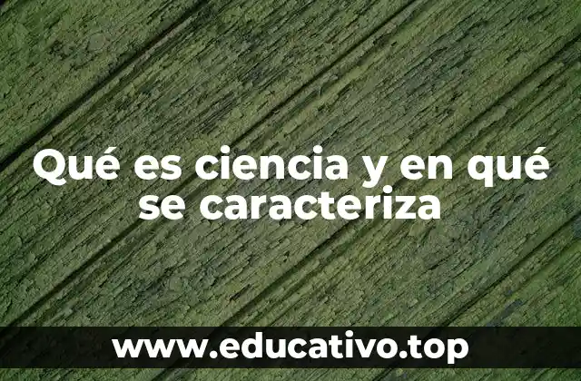 Qué es ciencia y en qué se caracteriza