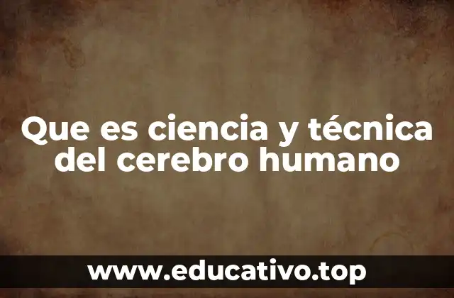 Que es ciencia y técnica del cerebro humano