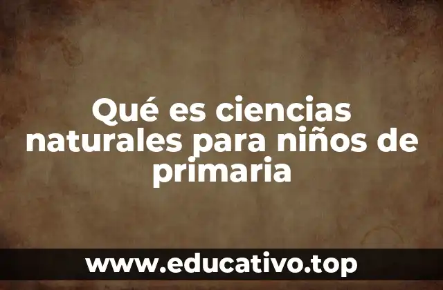Qué es ciencias naturales para niños de primaria