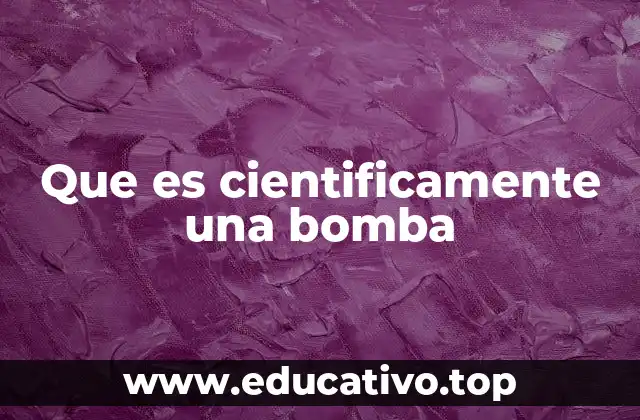 Que es cientificamente una bomba