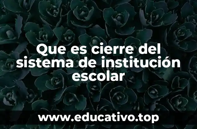 Que es cierre del sistema de institución escolar