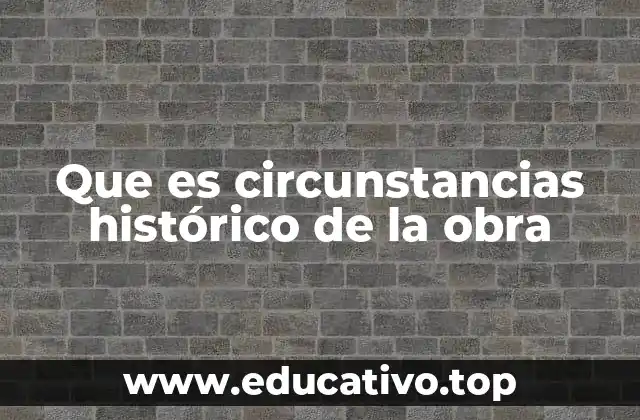Que es circunstancias histórico de la obra