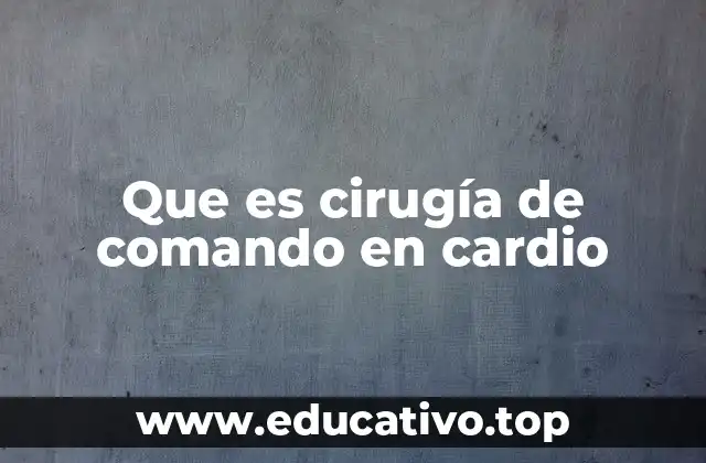 Que es cirugía de comando en cardio