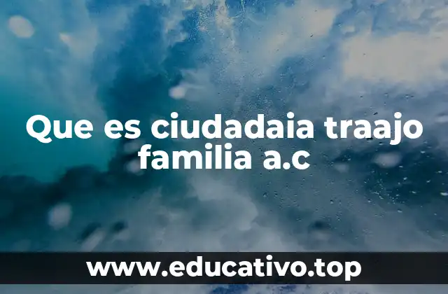 Que es ciudadaia traajo familia a.c