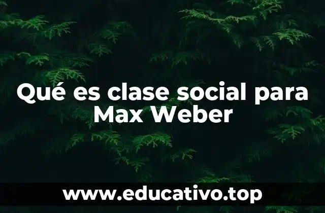 Qué es clase social para Max Weber
