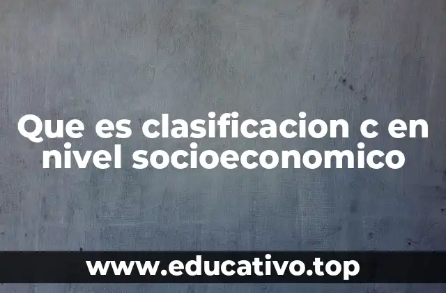 Que es clasificacion c en nivel socioeconomico