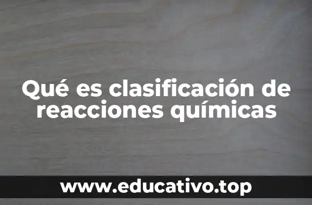 Qué es clasificación de reacciones químicas