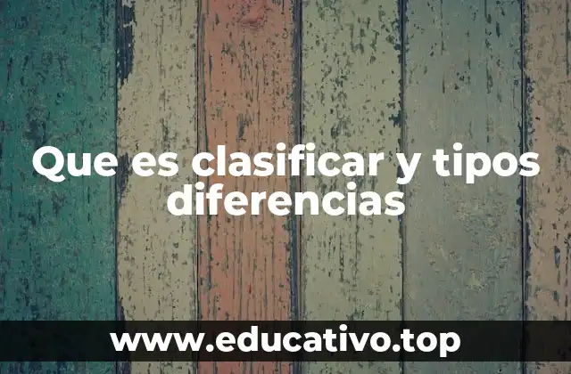 Que es clasificar y tipos diferencias