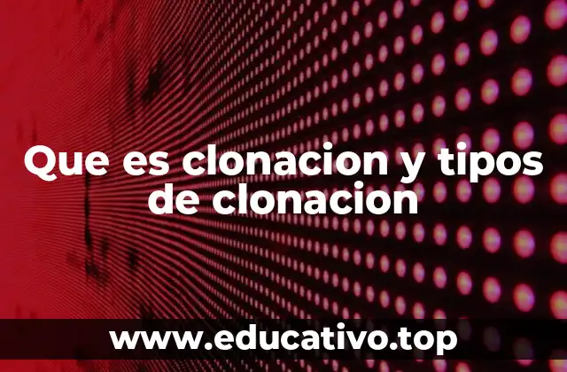 Que es clonacion y tipos de clonacion