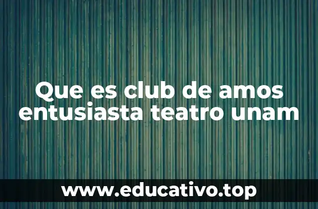 Que es club de amos entusiasta teatro unam