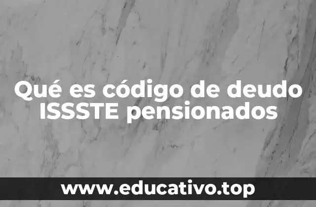 Qué es código de deudo ISSSTE pensionados