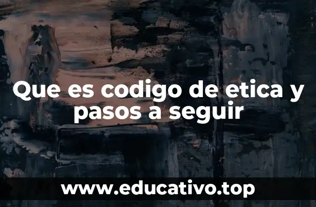 Que es codigo de etica y pasos a seguir