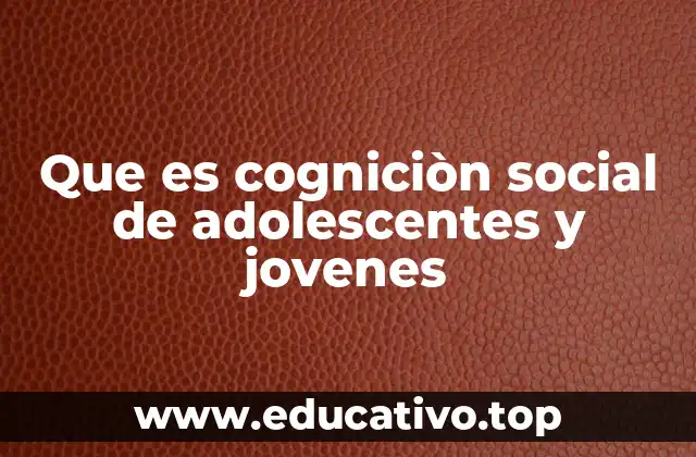 Que es cogniciòn social de adolescentes y jovenes