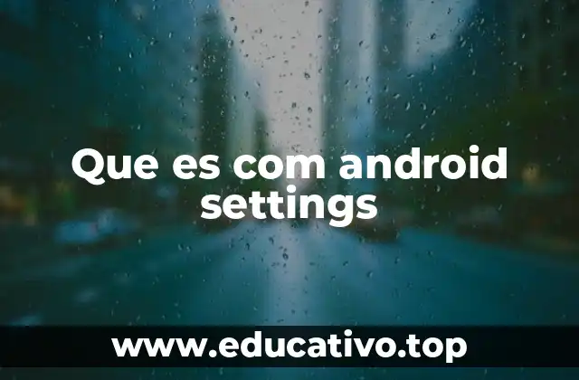 El papel de los ajustes en Android y su importancia