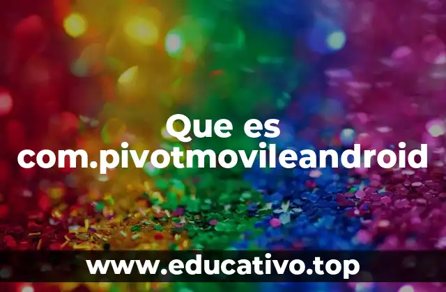 Que es com.pivotmovileandroid