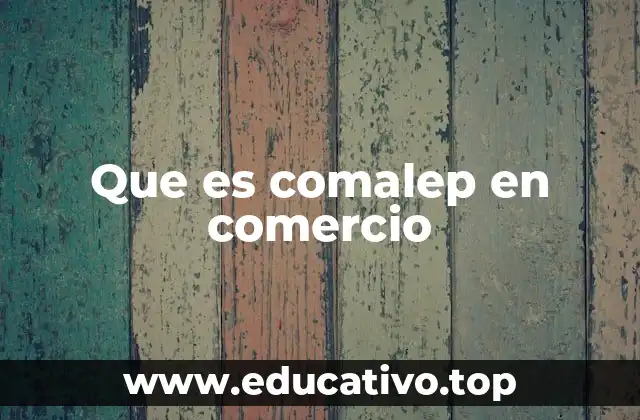 Que es comalep en comercio