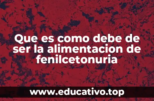 Que es como debe de ser la alimentacion de fenilcetonuria