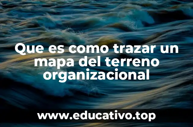 Que es como trazar un mapa del terreno organizacional