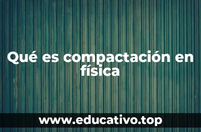 Qué es compactación en física