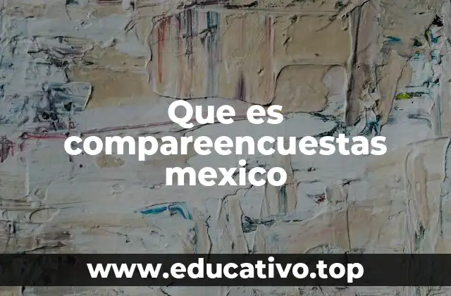 Que es compareencuestas mexico