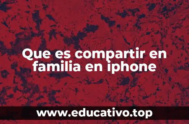 Cómo funciona el sistema de compartir en familia en iPhone