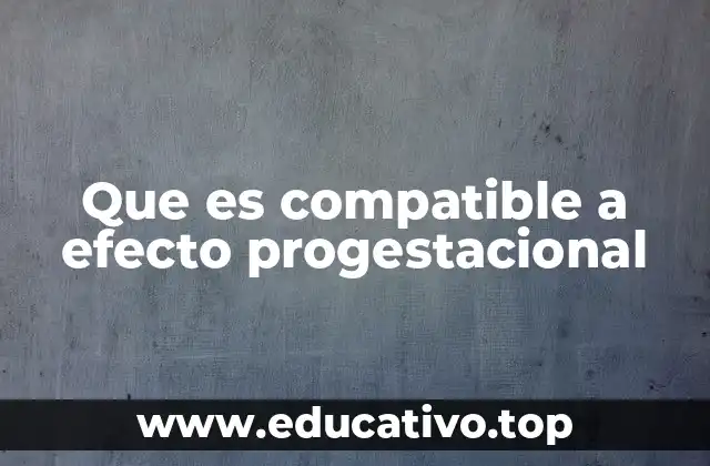Que es compatible a efecto progestacional