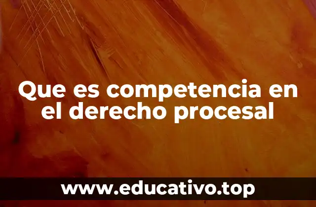 Que es competencia en el derecho procesal
