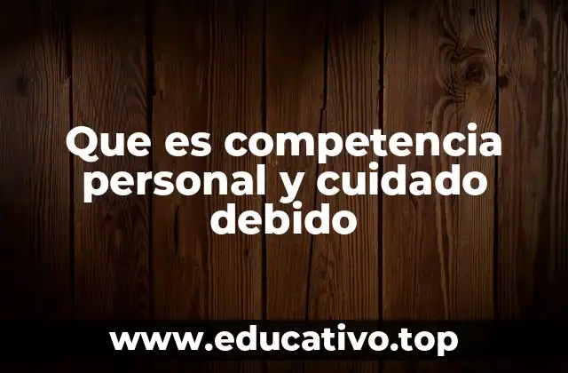 Que es competencia personal y cuidado debido