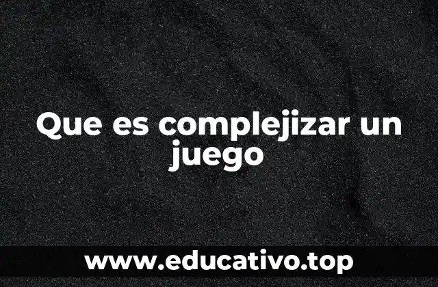 Que es complejizar un juego