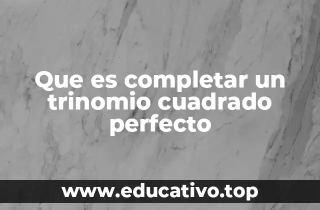 Que es completar un trinomio cuadrado perfecto