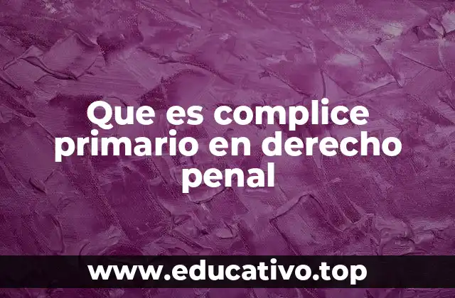 Que es complice primario en derecho penal