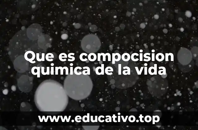 Que es compocision quimica de la vida