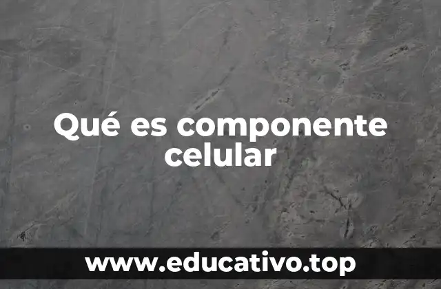 Qué es componente celular