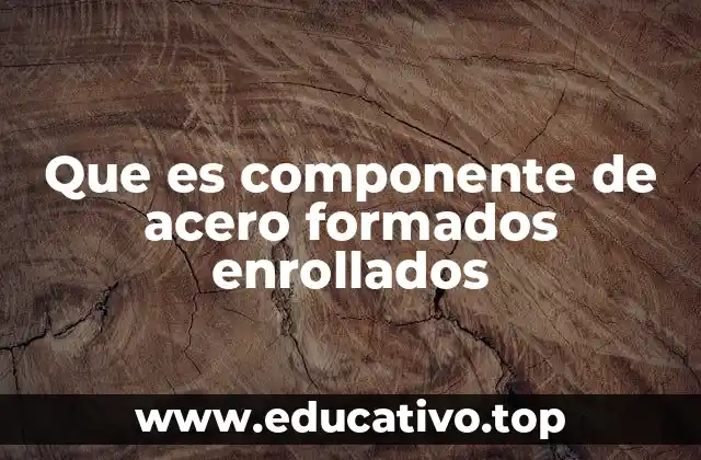 Que es componente de acero formados enrollados