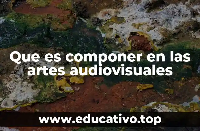 Que es componer en las artes audiovisuales