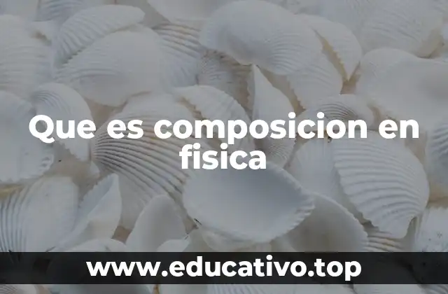 Que es composicion en fisica