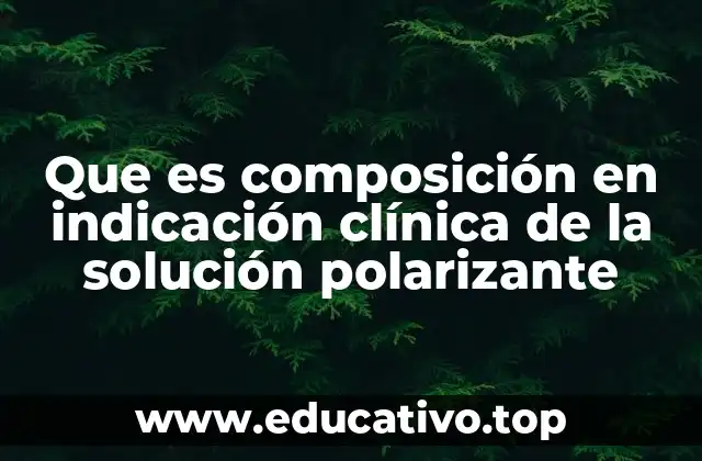 Que es composición en indicación clínica de la solución polarizante