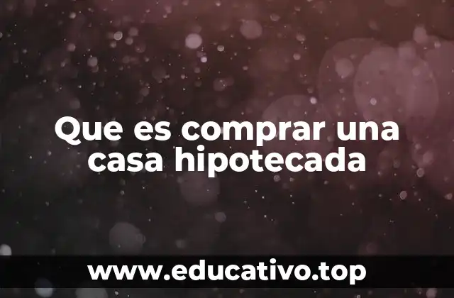 Que es comprar una casa hipotecada