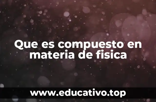 Que es compuesto en materia de fisica