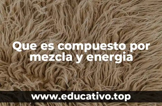 Que es compuesto por mezcla y energia