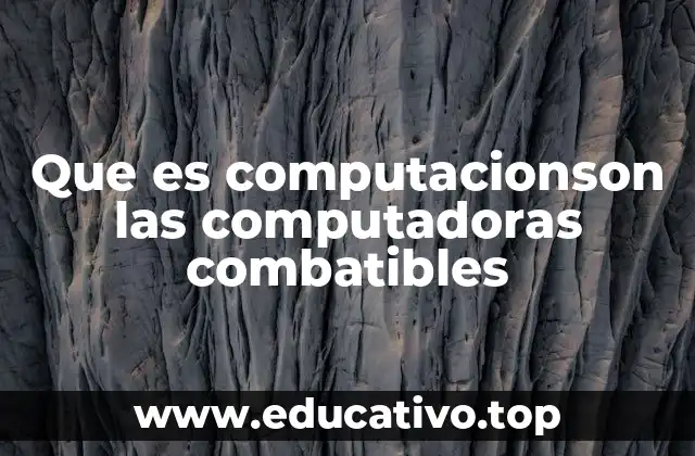 Que es computacionson las computadoras combatibles