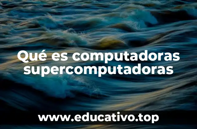 Qué es computadoras supercomputadoras