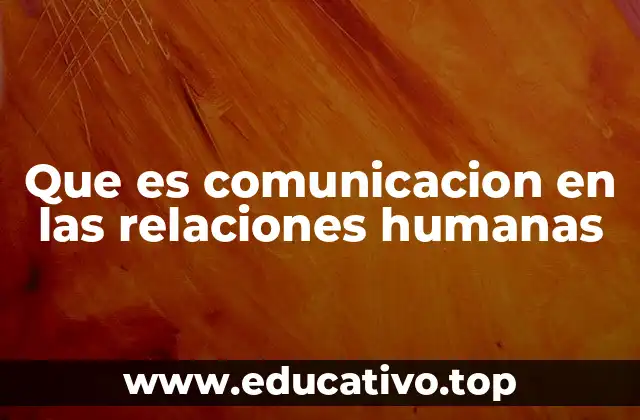 Que es comunicacion en las relaciones humanas