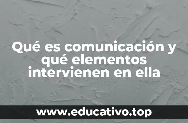 Qué es comunicación y qué elementos intervienen en ella