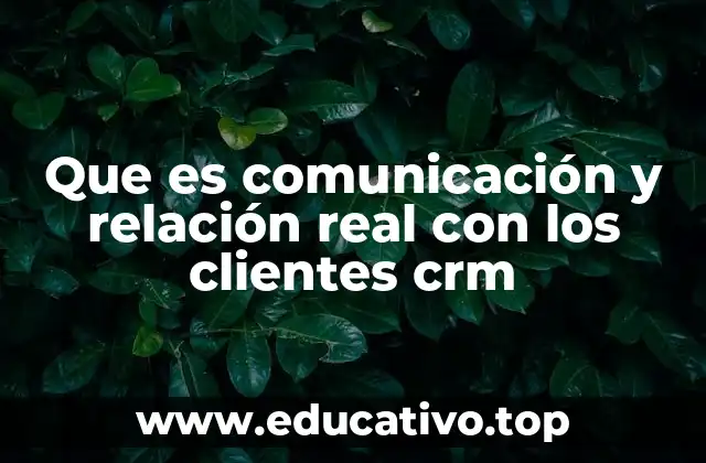 Que es comunicación y relación real con los clientes crm