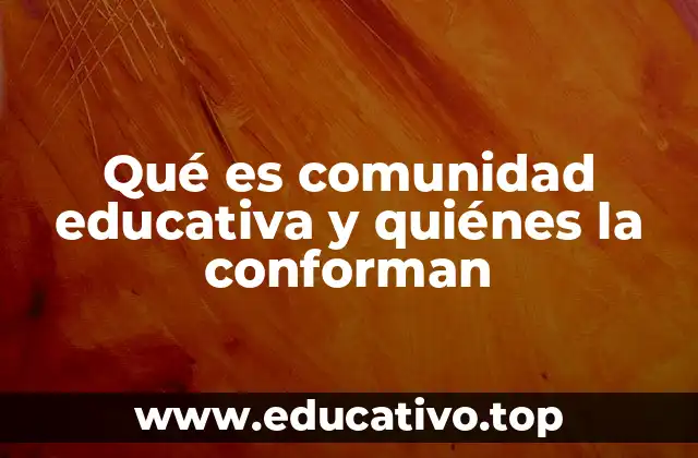 Qué es comunidad educativa y quiénes la conforman