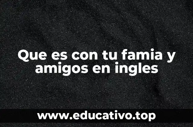 Que es con tu famia y amigos en ingles