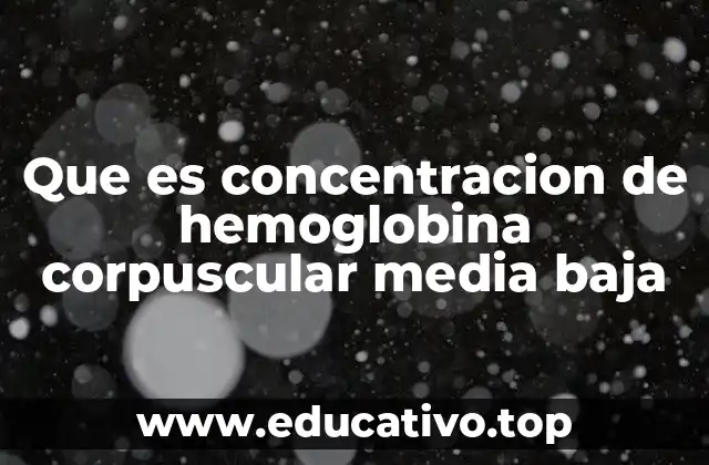 Que es concentracion de hemoglobina corpuscular media baja