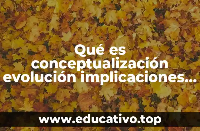 Qué es conceptualización evolución implicaciones de la tecnología