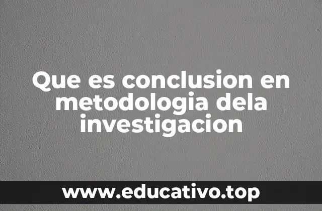 Que es conclusion en metodologia dela investigacion